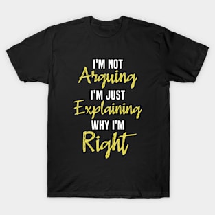 I'm Not Arguing I'm Explaining Why I'm Right Funny T-Shirt